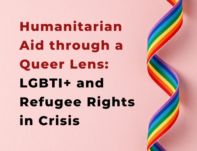 Humanitarian Aid through a Queer Lens: LGBTI+ and Refugee Rights in Crisis